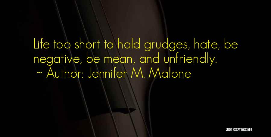 Jennifer M. Malone Quotes: Life Too Short To Hold Grudges, Hate, Be Negative, Be Mean, And Unfriendly.