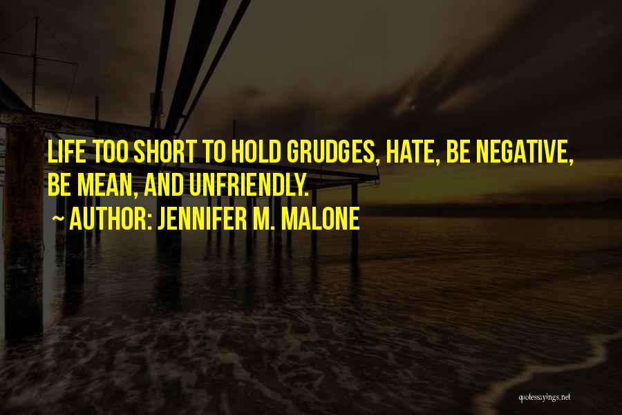 Jennifer M. Malone Quotes: Life Too Short To Hold Grudges, Hate, Be Negative, Be Mean, And Unfriendly.