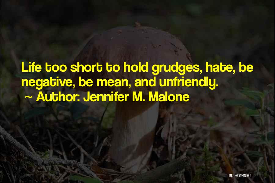 Jennifer M. Malone Quotes: Life Too Short To Hold Grudges, Hate, Be Negative, Be Mean, And Unfriendly.