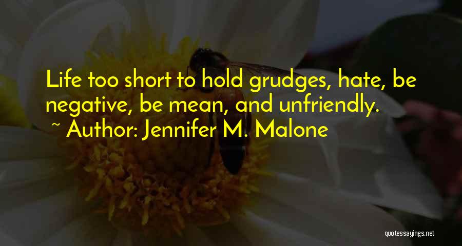 Jennifer M. Malone Quotes: Life Too Short To Hold Grudges, Hate, Be Negative, Be Mean, And Unfriendly.