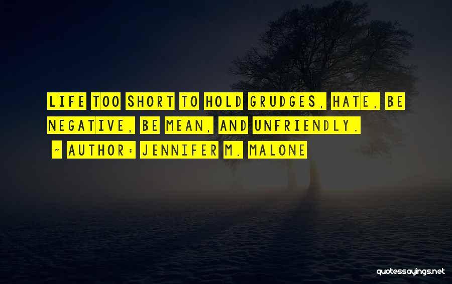 Jennifer M. Malone Quotes: Life Too Short To Hold Grudges, Hate, Be Negative, Be Mean, And Unfriendly.