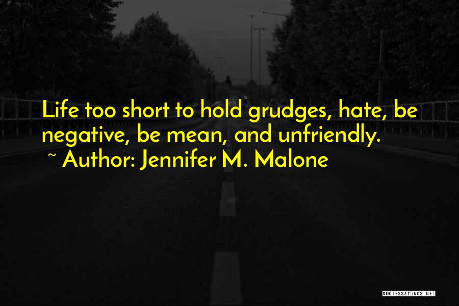 Jennifer M. Malone Quotes: Life Too Short To Hold Grudges, Hate, Be Negative, Be Mean, And Unfriendly.