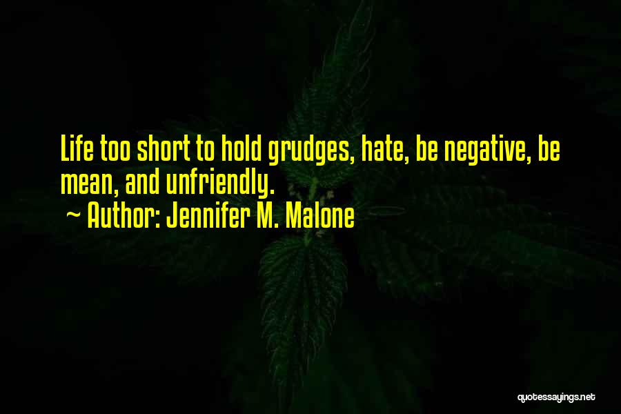 Jennifer M. Malone Quotes: Life Too Short To Hold Grudges, Hate, Be Negative, Be Mean, And Unfriendly.