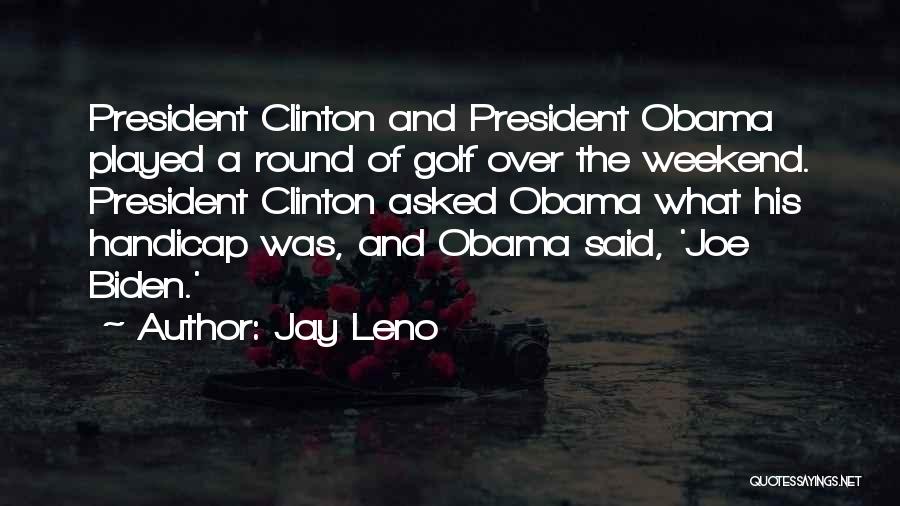 Jay Leno Quotes: President Clinton And President Obama Played A Round Of Golf Over The Weekend. President Clinton Asked Obama What His Handicap