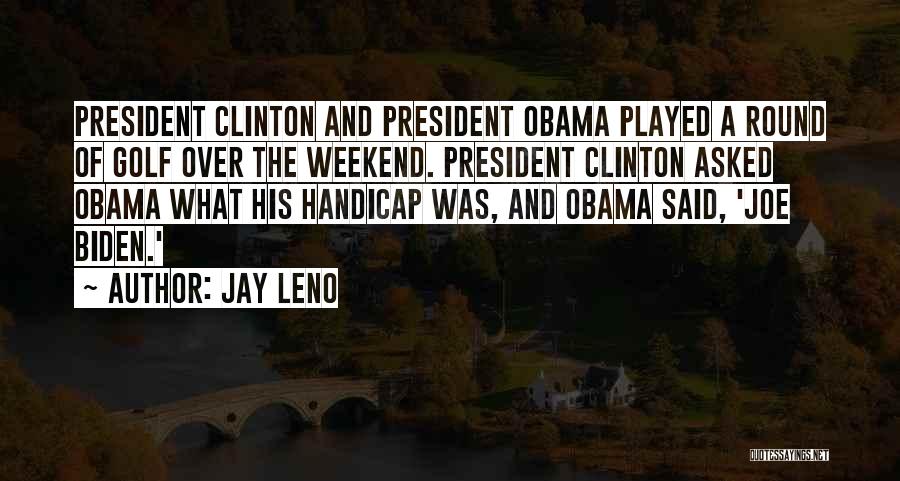Jay Leno Quotes: President Clinton And President Obama Played A Round Of Golf Over The Weekend. President Clinton Asked Obama What His Handicap
