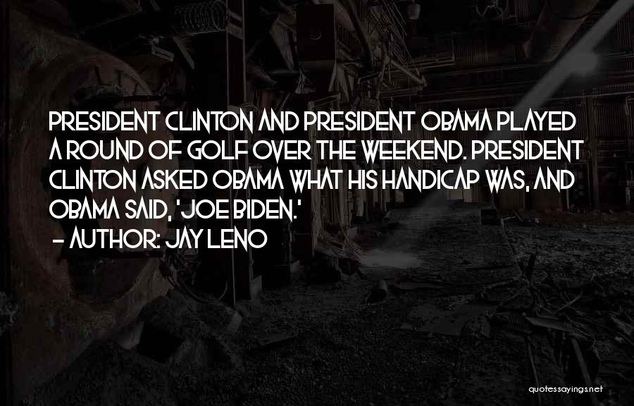 Jay Leno Quotes: President Clinton And President Obama Played A Round Of Golf Over The Weekend. President Clinton Asked Obama What His Handicap