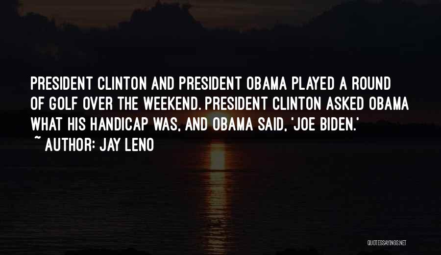 Jay Leno Quotes: President Clinton And President Obama Played A Round Of Golf Over The Weekend. President Clinton Asked Obama What His Handicap