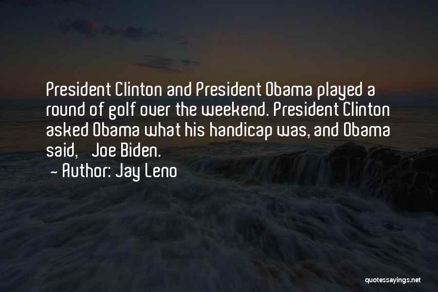 Jay Leno Quotes: President Clinton And President Obama Played A Round Of Golf Over The Weekend. President Clinton Asked Obama What His Handicap
