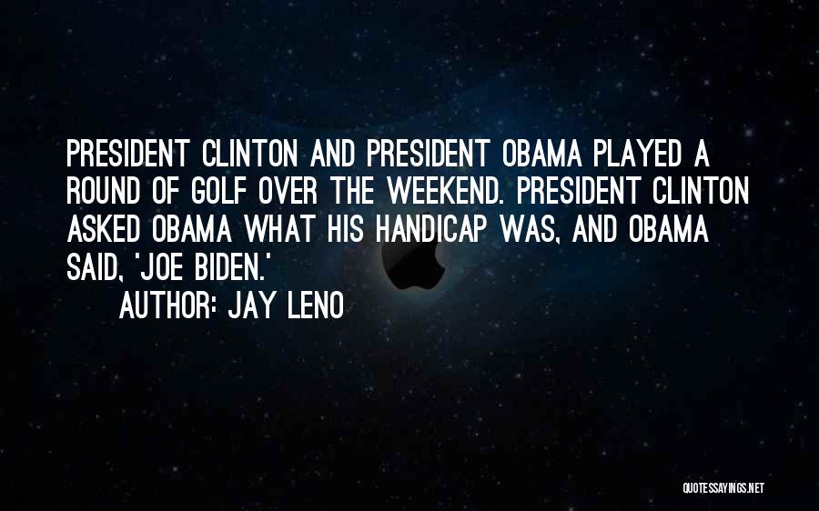 Jay Leno Quotes: President Clinton And President Obama Played A Round Of Golf Over The Weekend. President Clinton Asked Obama What His Handicap