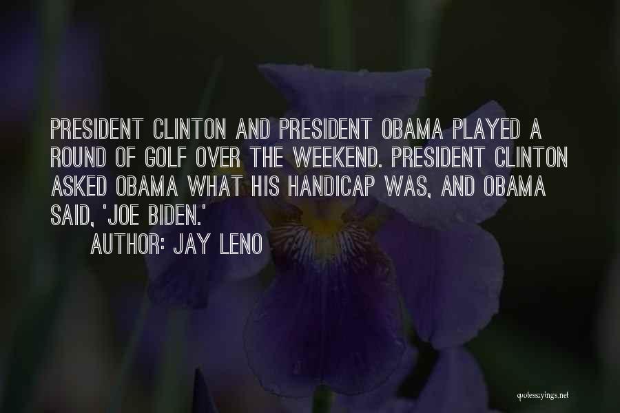 Jay Leno Quotes: President Clinton And President Obama Played A Round Of Golf Over The Weekend. President Clinton Asked Obama What His Handicap