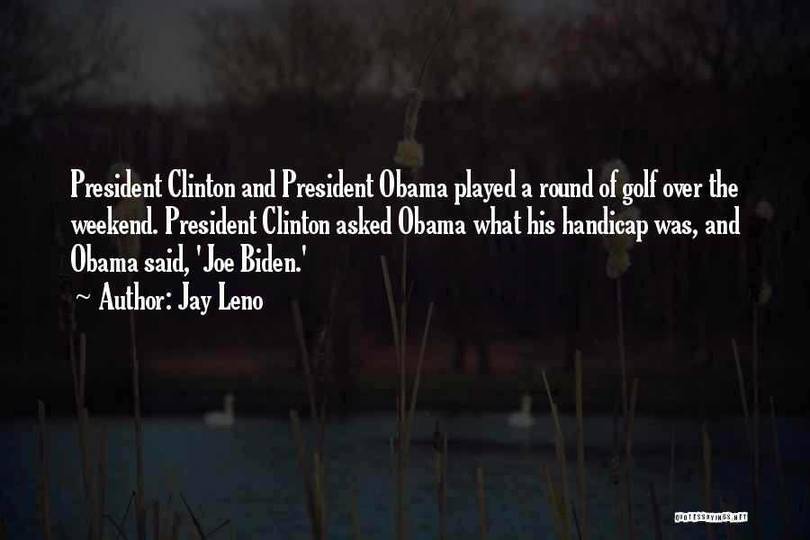 Jay Leno Quotes: President Clinton And President Obama Played A Round Of Golf Over The Weekend. President Clinton Asked Obama What His Handicap