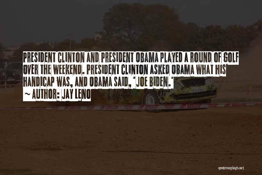 Jay Leno Quotes: President Clinton And President Obama Played A Round Of Golf Over The Weekend. President Clinton Asked Obama What His Handicap