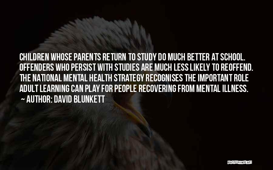 David Blunkett Quotes: Children Whose Parents Return To Study Do Much Better At School. Offenders Who Persist With Studies Are Much Less Likely