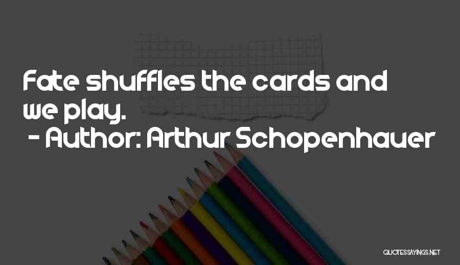 Arthur Schopenhauer Quotes: Fate Shuffles The Cards And We Play.