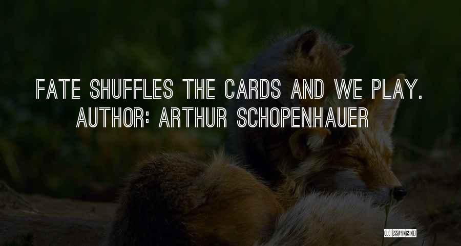 Arthur Schopenhauer Quotes: Fate Shuffles The Cards And We Play.