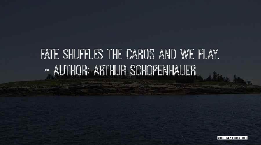 Arthur Schopenhauer Quotes: Fate Shuffles The Cards And We Play.