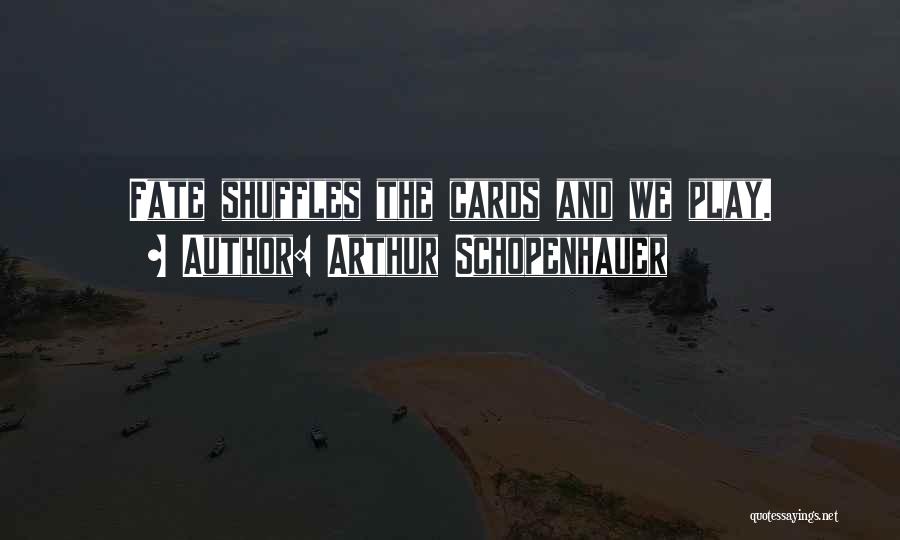 Arthur Schopenhauer Quotes: Fate Shuffles The Cards And We Play.