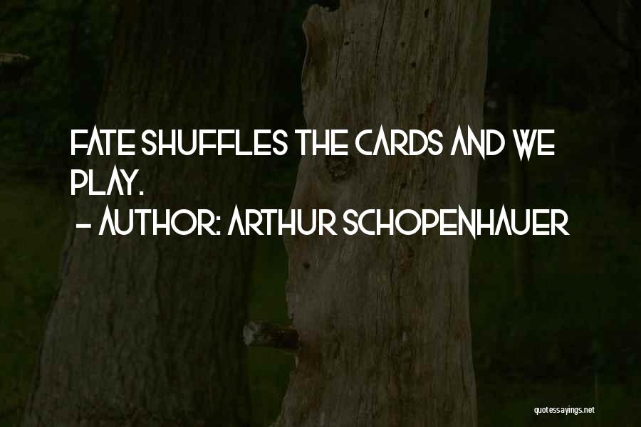 Arthur Schopenhauer Quotes: Fate Shuffles The Cards And We Play.