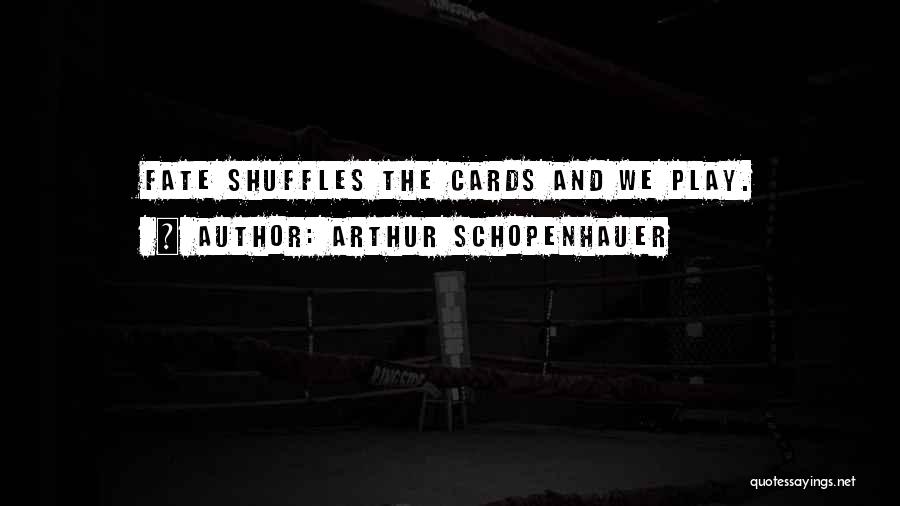 Arthur Schopenhauer Quotes: Fate Shuffles The Cards And We Play.