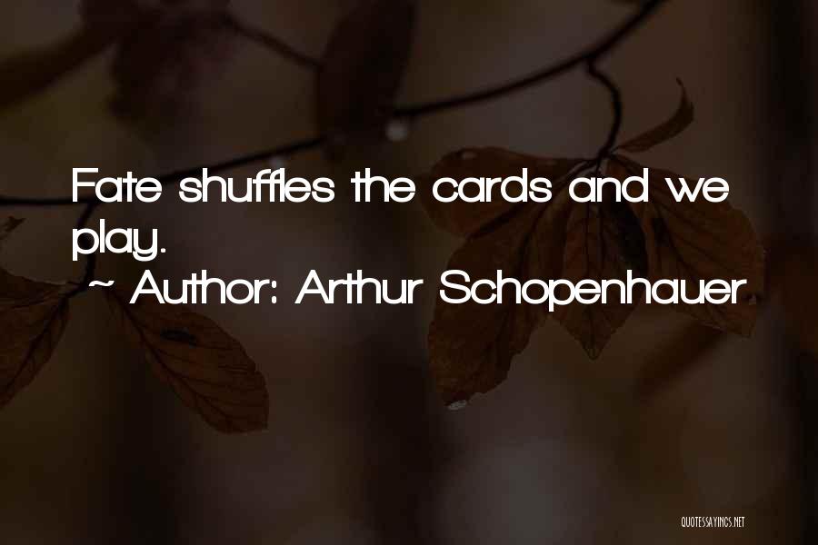 Arthur Schopenhauer Quotes: Fate Shuffles The Cards And We Play.
