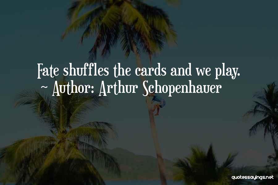 Arthur Schopenhauer Quotes: Fate Shuffles The Cards And We Play.