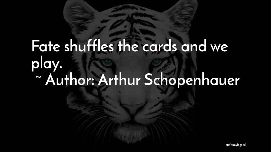 Arthur Schopenhauer Quotes: Fate Shuffles The Cards And We Play.