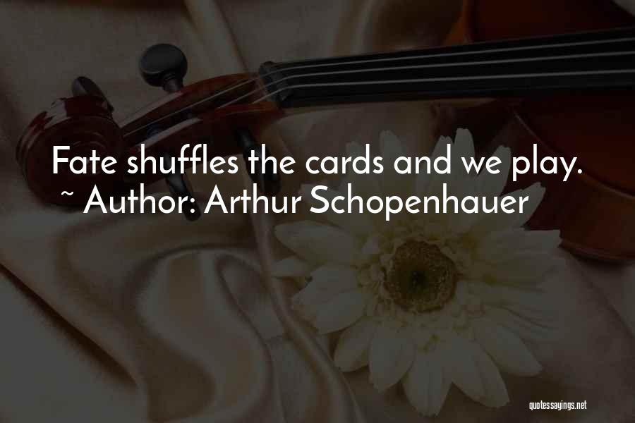 Arthur Schopenhauer Quotes: Fate Shuffles The Cards And We Play.