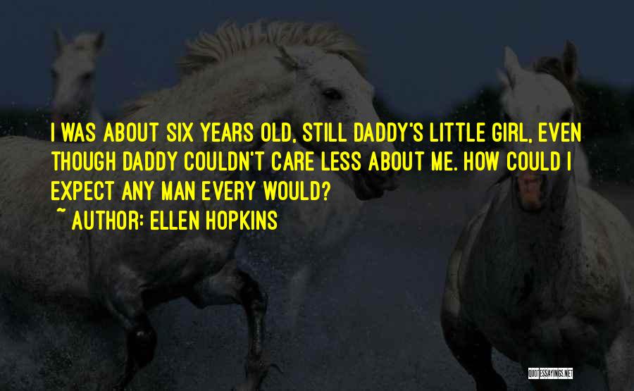 Ellen Hopkins Quotes: I Was About Six Years Old, Still Daddy's Little Girl, Even Though Daddy Couldn't Care Less About Me. How Could