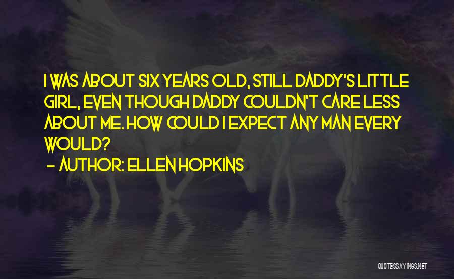 Ellen Hopkins Quotes: I Was About Six Years Old, Still Daddy's Little Girl, Even Though Daddy Couldn't Care Less About Me. How Could