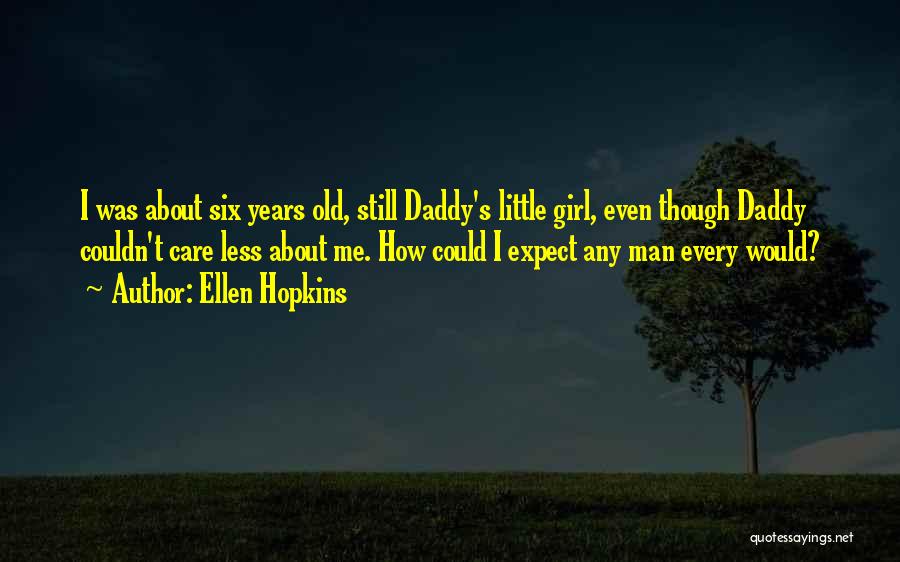 Ellen Hopkins Quotes: I Was About Six Years Old, Still Daddy's Little Girl, Even Though Daddy Couldn't Care Less About Me. How Could