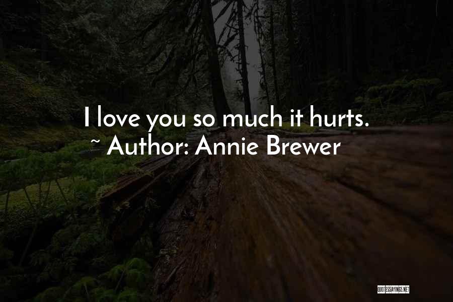 Annie Brewer Quotes: I Love You So Much It Hurts.