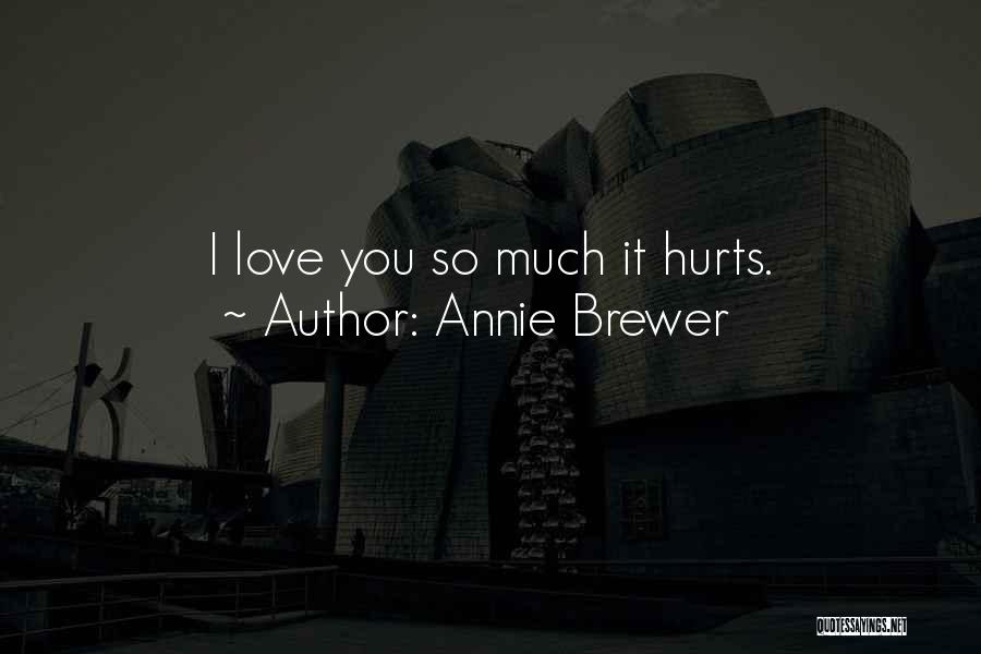 Annie Brewer Quotes: I Love You So Much It Hurts.