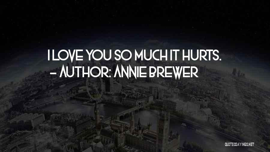 Annie Brewer Quotes: I Love You So Much It Hurts.