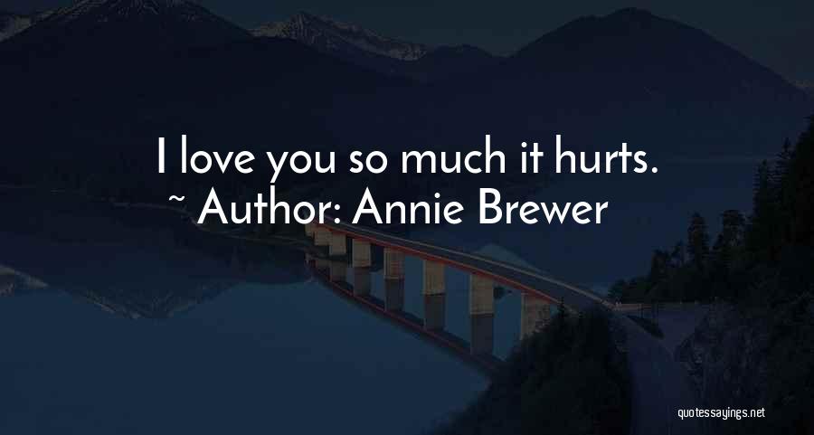 Annie Brewer Quotes: I Love You So Much It Hurts.