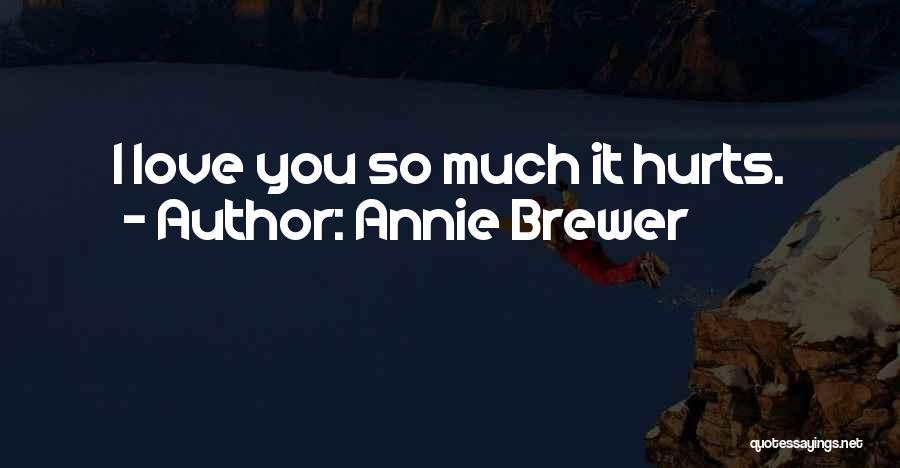 Annie Brewer Quotes: I Love You So Much It Hurts.