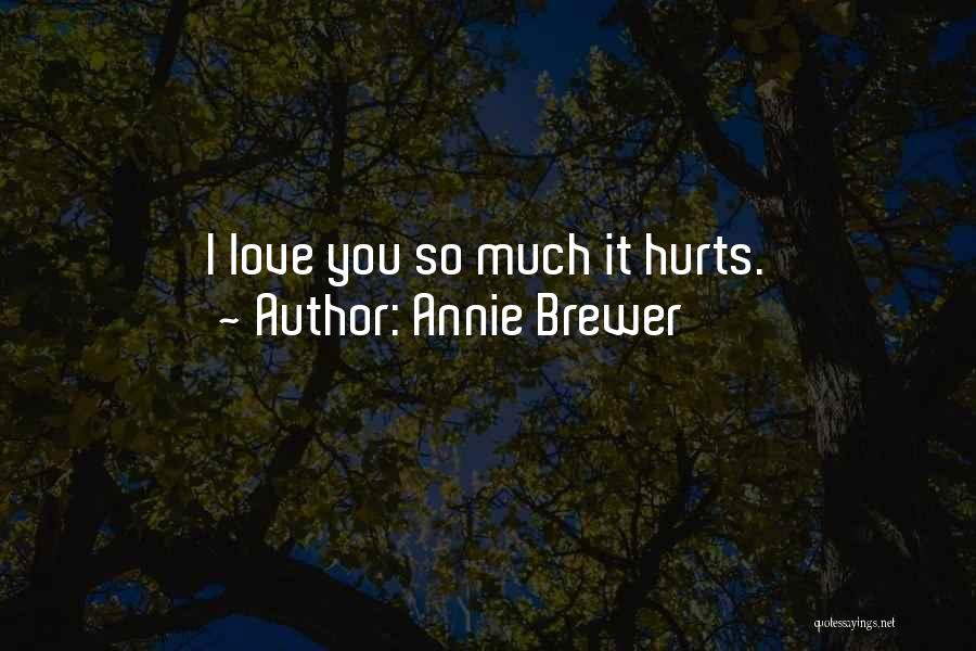 Annie Brewer Quotes: I Love You So Much It Hurts.