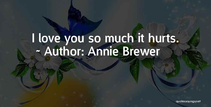 Annie Brewer Quotes: I Love You So Much It Hurts.