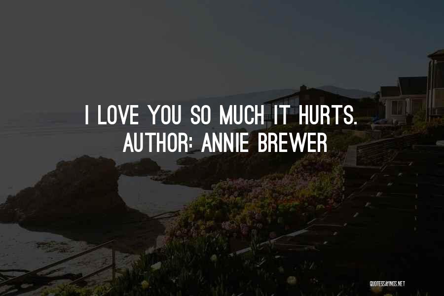 Annie Brewer Quotes: I Love You So Much It Hurts.