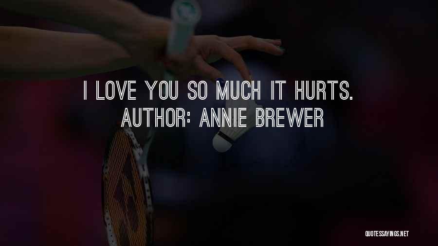 Annie Brewer Quotes: I Love You So Much It Hurts.