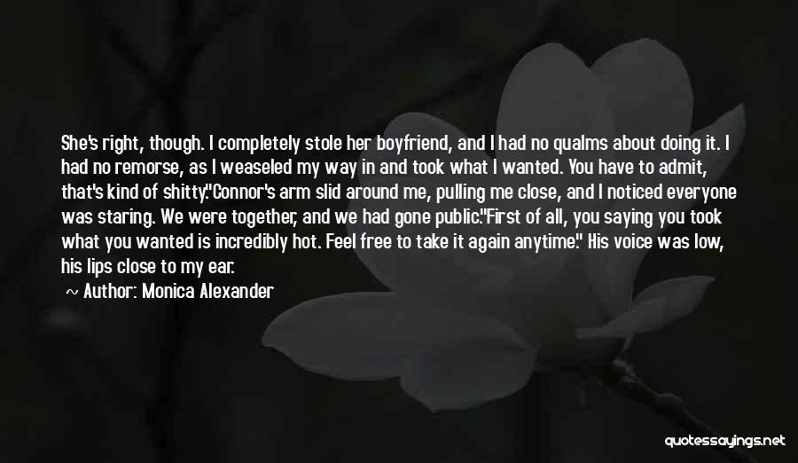 Monica Alexander Quotes: She's Right, Though. I Completely Stole Her Boyfriend, And I Had No Qualms About Doing It. I Had No Remorse,