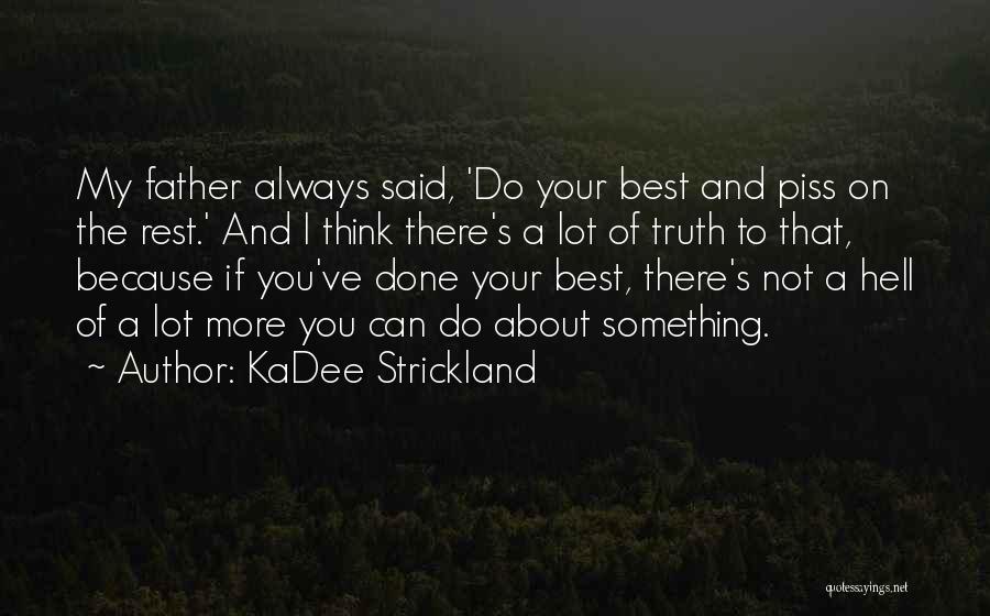 KaDee Strickland Quotes: My Father Always Said, 'do Your Best And Piss On The Rest.' And I Think There's A Lot Of Truth