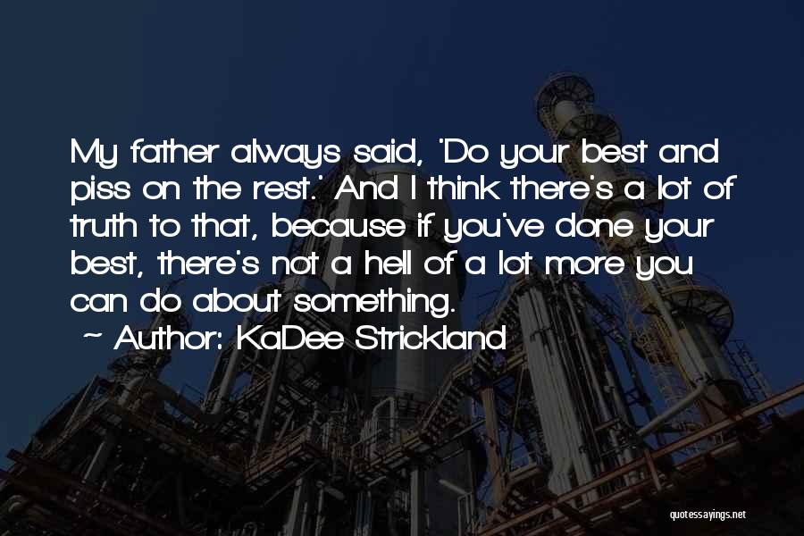 KaDee Strickland Quotes: My Father Always Said, 'do Your Best And Piss On The Rest.' And I Think There's A Lot Of Truth