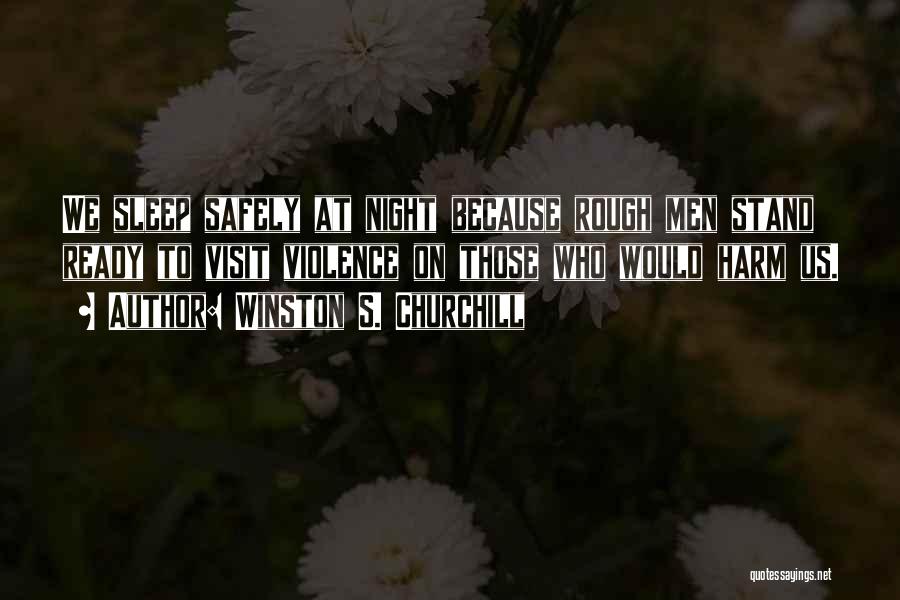 Winston S. Churchill Quotes: We Sleep Safely At Night Because Rough Men Stand Ready To Visit Violence On Those Who Would Harm Us.