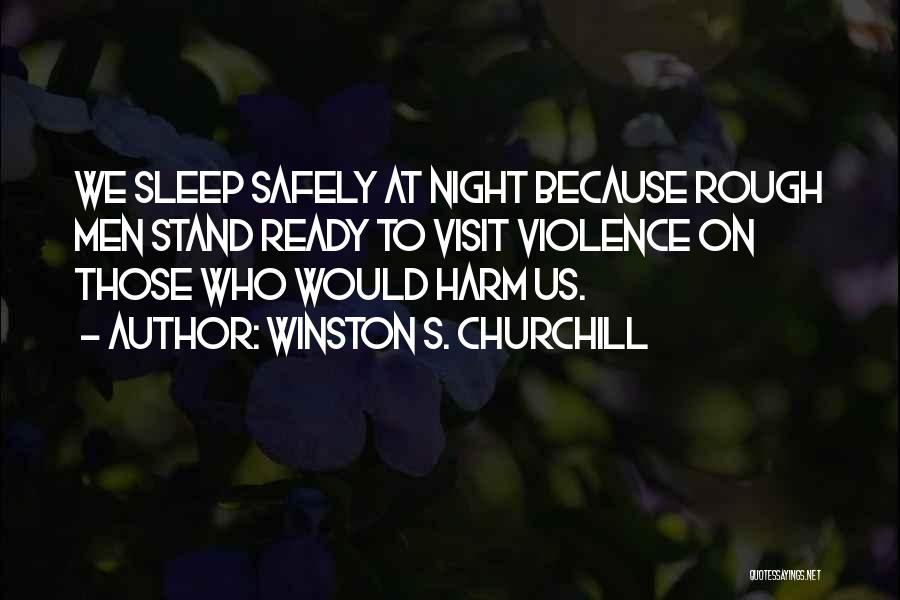 Winston S. Churchill Quotes: We Sleep Safely At Night Because Rough Men Stand Ready To Visit Violence On Those Who Would Harm Us.