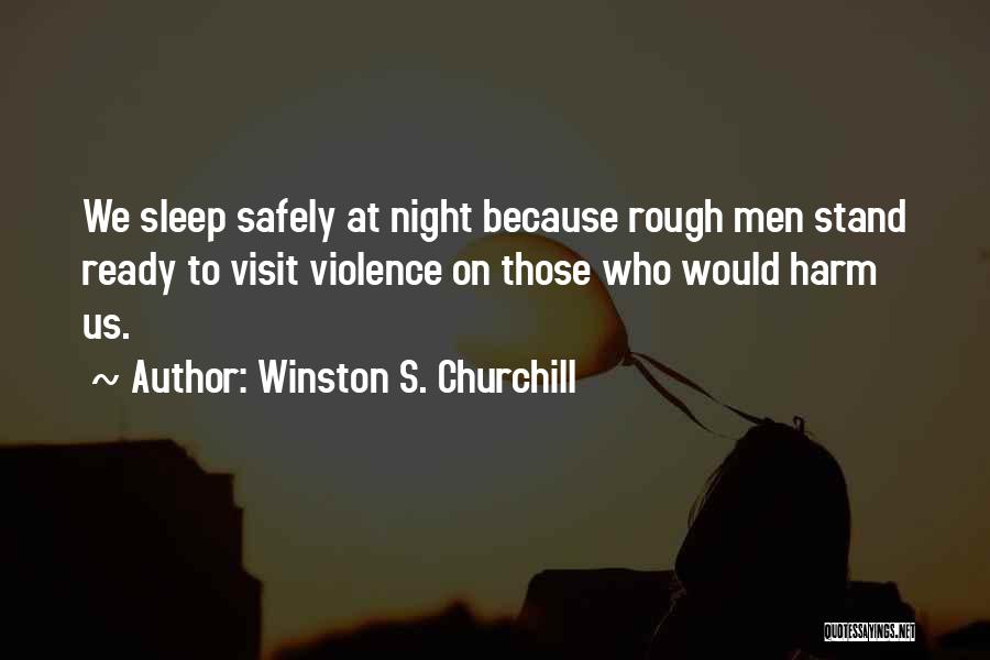 Winston S. Churchill Quotes: We Sleep Safely At Night Because Rough Men Stand Ready To Visit Violence On Those Who Would Harm Us.
