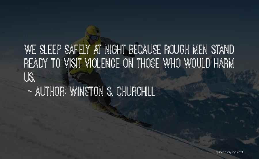Winston S. Churchill Quotes: We Sleep Safely At Night Because Rough Men Stand Ready To Visit Violence On Those Who Would Harm Us.