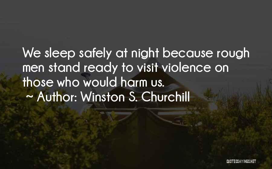 Winston S. Churchill Quotes: We Sleep Safely At Night Because Rough Men Stand Ready To Visit Violence On Those Who Would Harm Us.