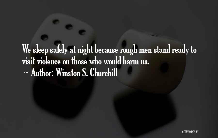 Winston S. Churchill Quotes: We Sleep Safely At Night Because Rough Men Stand Ready To Visit Violence On Those Who Would Harm Us.