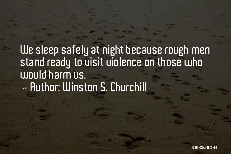 Winston S. Churchill Quotes: We Sleep Safely At Night Because Rough Men Stand Ready To Visit Violence On Those Who Would Harm Us.