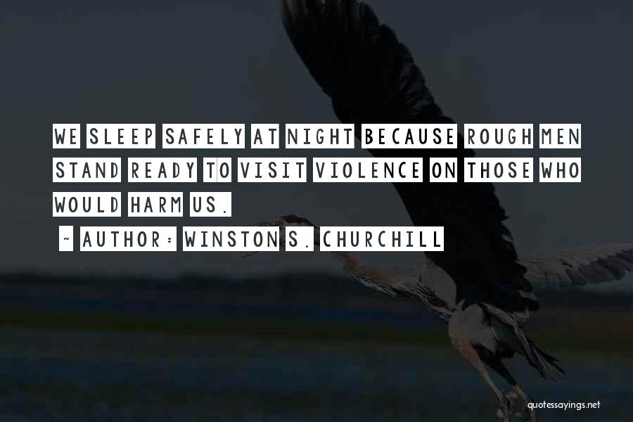 Winston S. Churchill Quotes: We Sleep Safely At Night Because Rough Men Stand Ready To Visit Violence On Those Who Would Harm Us.